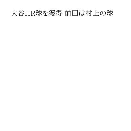 大谷HR球を獲得 前回は村上の球