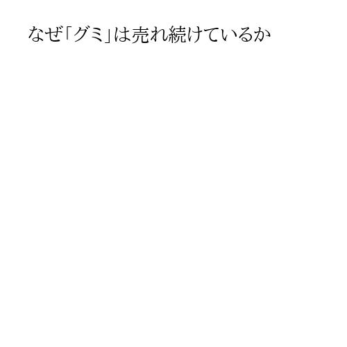 なぜ「グミ」は売れ続けているか