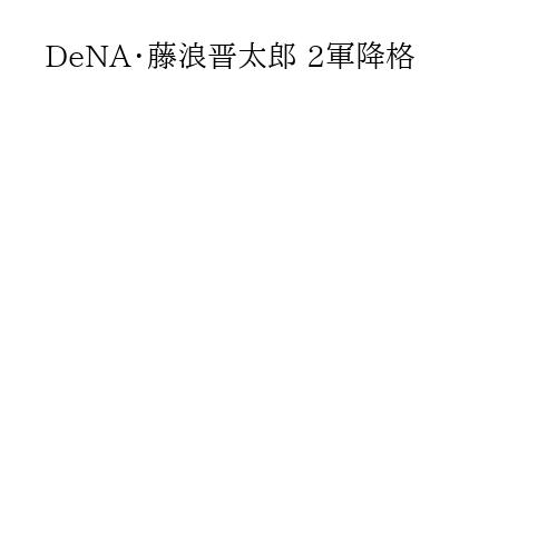 DeNA・藤浪晋太郎 2軍降格