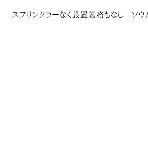 スプリンクラーなく設置義務もなし　ソウルのホテル火災「常に出入り口がふさがっていた」