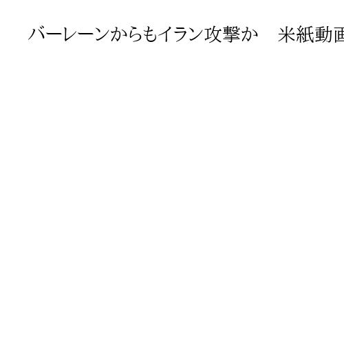 バーレーンからもイラン攻撃か　米紙動画分析　ペルシャ湾岸国からの攻撃を初確認