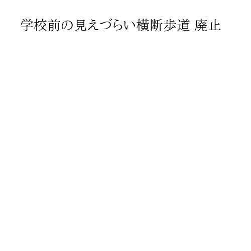 学校前の見えづらい横断歩道 廃止