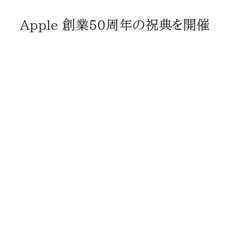 Apple 創業50周年の祝典を開催