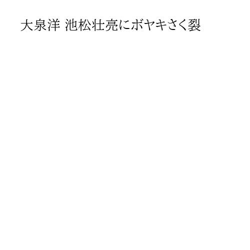 大泉洋 池松壮亮にボヤキさく裂