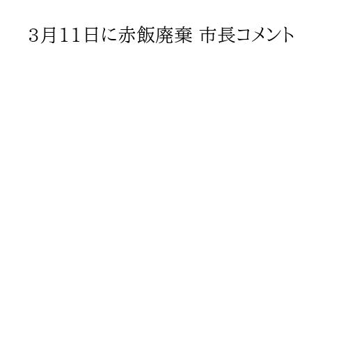 3月11日に赤飯廃棄 市長コメント