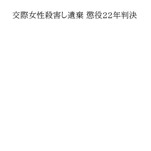 交際女性殺害し遺棄 懲役22年判決