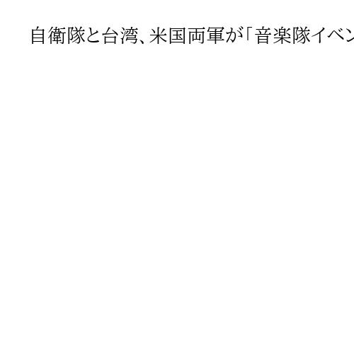 自衛隊と台湾、米国両軍が「音楽隊イベント」実施へ　訪台の古屋氏が提案「大きな意義」