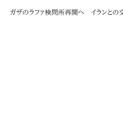 ガザのラファ検問所再開へ　イランとの交戦で閉鎖　傷病者の域外搬送に利用