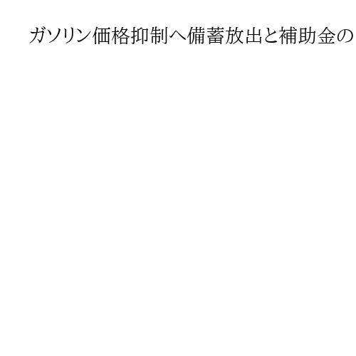 ガソリン価格抑制へ備蓄放出と補助金の「合わせ技」も　夏から秋にはタイムリミット