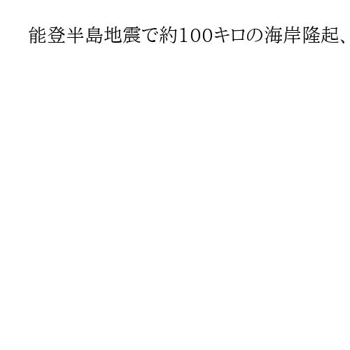能登半島地震で約100キロの海岸隆起、世界最長級　広島大などの研究チームが発表