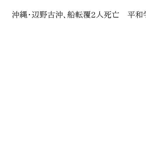 沖縄・辺野古沖、船転覆2人死亡　平和学習の高校生ら　事故調査の搭載艇も転覆