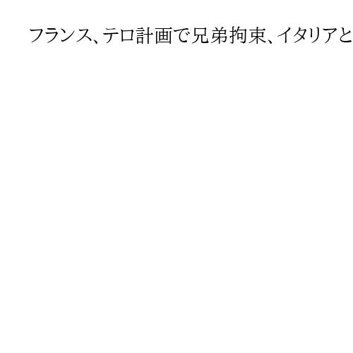 フランス、テロ計画で兄弟拘束、イタリアとモロッコの二重国籍　検察「反ユダヤ主義的」
