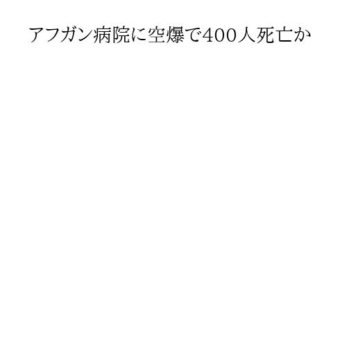 アフガン病院に空爆で400人死亡か