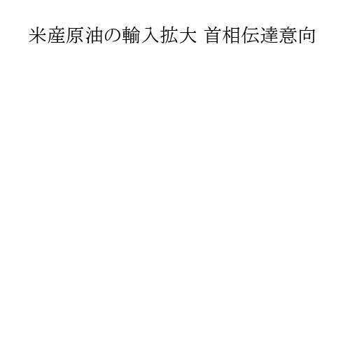 米産原油の輸入拡大 首相伝達意向