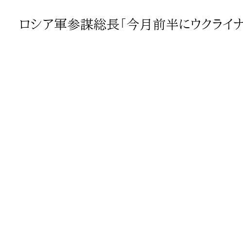 ロシア軍参謀総長「今月前半にウクライナの12集落制圧」　戦況膠着も優勢を強調