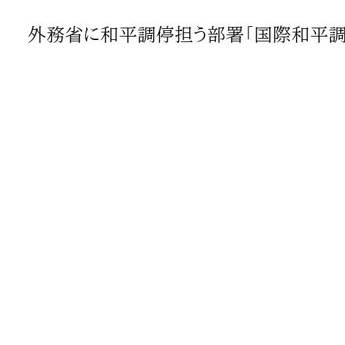 外務省に和平調停担う部署「国際和平調停ユニット」新設　自民・維新連立政権合意で明記