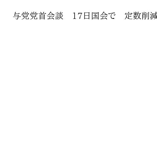 与党党首会談　17日国会で　定数削減など協議へ