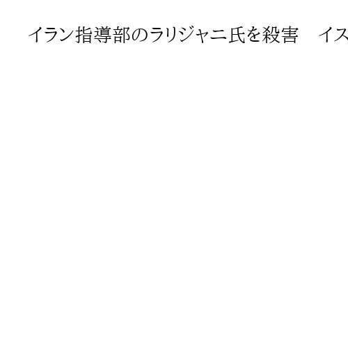 イラン指導部のラリジャニ氏を殺害　イスラエル　国防・外交を統括、ハメネイ師の最側近