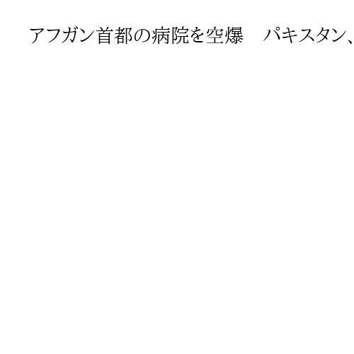 アフガン首都の病院を空爆　パキスタン、400人死亡か　タリバンは報復を警告