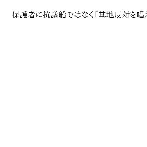保護者に抗議船ではなく「基地反対を唱える人が乗る船」と連絡　同意はとらず