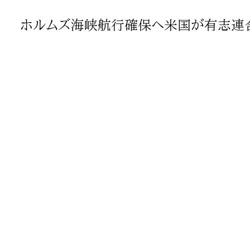 ホルムズ海峡航行確保へ米国が有志連合結成の意向　15日防衛相電話会談で日本に協力要請