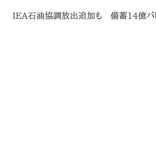 IEA石油協調放出追加も　備蓄14億バレル以上と事務局長