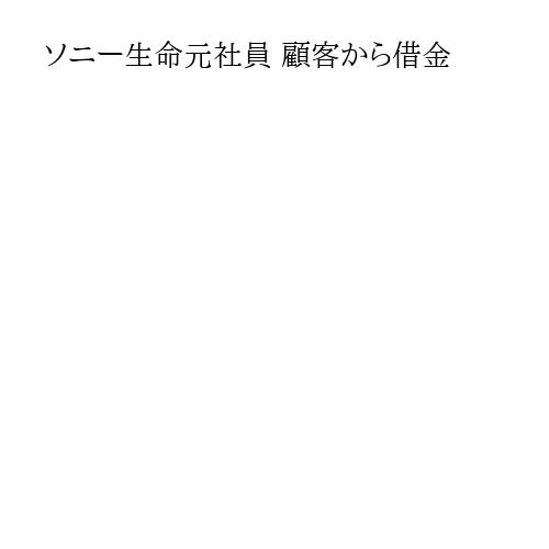 ソニー生命元社員 顧客から借金