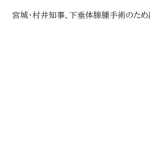 宮城・村井知事、下垂体腺腫手術のため副知事が職務代行　代理者設置はゼネコン汚職以来