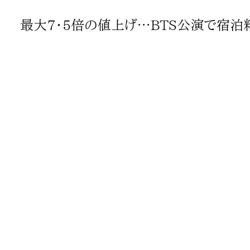 最大7・5倍の値上げ…BTS公演で宿泊料高騰の韓国、ぼったくり根絶へ本腰