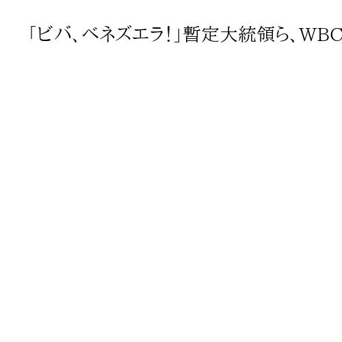 「ビバ、ベネズエラ！」暫定大統領ら、WBC初優勝に歓喜　1月に米軍攻撃、因縁の対決