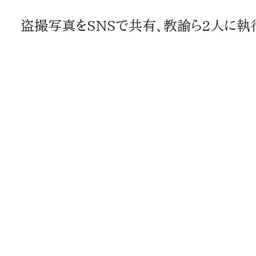 盗撮写真をSNSで共有、教諭ら2人に執行猶予判決　グループに初の司法判断　名古屋地裁