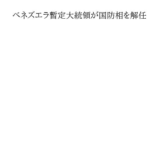 ベネズエラ暫定大統領が国防相を解任　政権内に残る対米強硬派を排除か