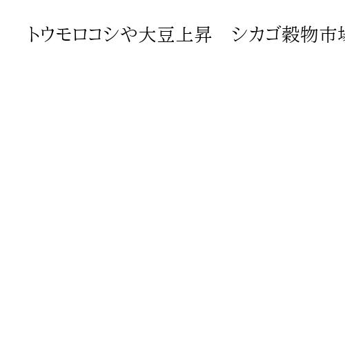 トウモロコシや大豆上昇　シカゴ穀物市場　原油先物の上昇につられ、買い注文広がる