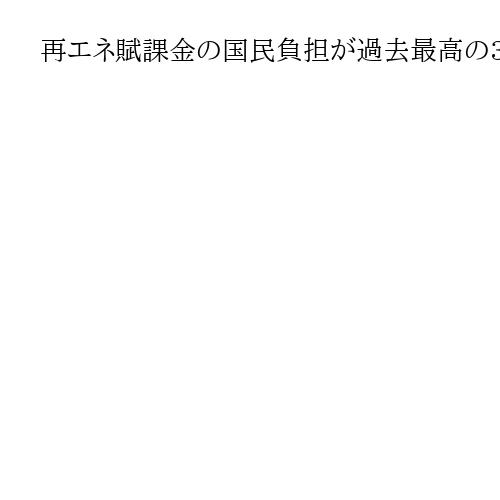 再エネ賦課金の国民負担が過去最高の3兆2千億円に　8年度、世帯負担は初の年額2万円台