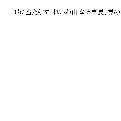 「罪に当たらず」れいわ山本幹事長、党の秘書給与搾取報道に反論　高井氏も「違法性ない」