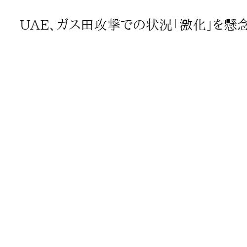 UAE、ガス田攻撃での状況「激化」を懸念　カタールもイスラエルを非難