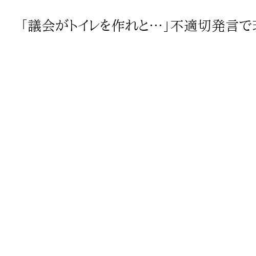 「議会がトイレを作れと…」不適切発言で茨城・石岡市長不信任　解散か失職か、明言せず