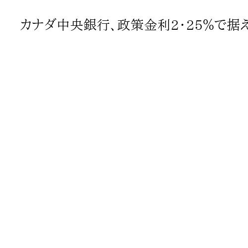 カナダ中央銀行、政策金利2・25％で据え置き　3会合連続　現状の緩和水準を維持