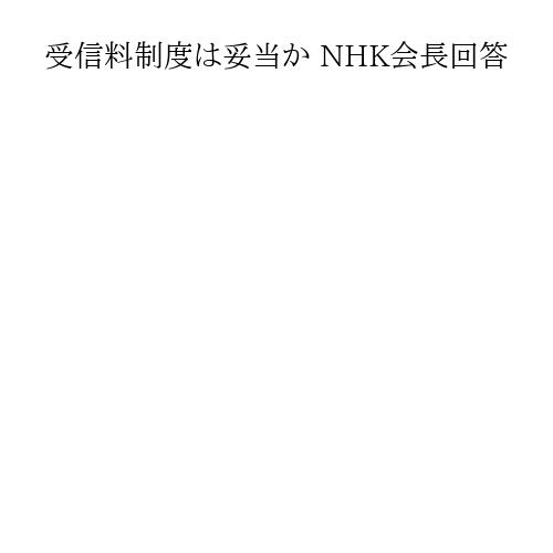 受信料制度は妥当か NHK会長回答