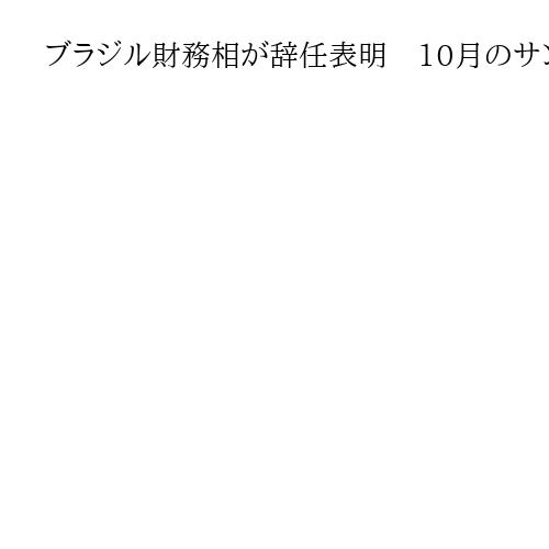 ブラジル財務相が辞任表明　10月のサンパウロ州知事選出馬へ　閣僚辞任相次ぐか