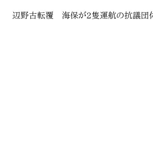 辺野古転覆　海保が2隻運航の抗議団体を家宅捜索、業務上過失致死傷容疑など