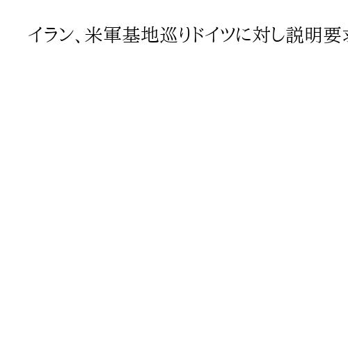イラン、米軍基地巡りドイツに対し説明要求「ドイツは共犯者となる」と認識示す