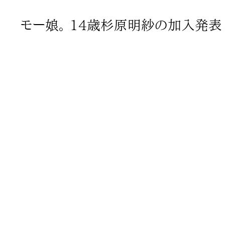 モー娘。 14歳杉原明紗の加入発表