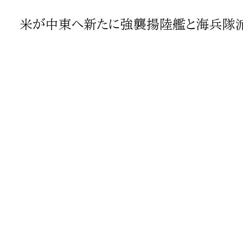 米が中東へ新たに強襲揚陸艦と海兵隊派遣　ホルムズ海峡では封鎖解除へ航空戦力