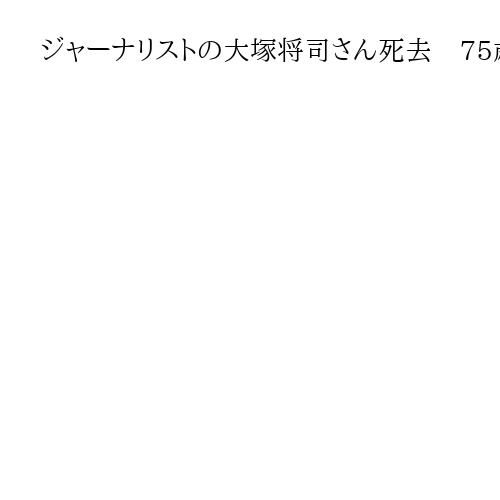ジャーナリストの大塚将司さん死去　75歳　東京・三菱銀行の合併スクープ、イトマン事件…