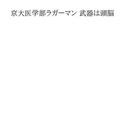 京大医学部ラガーマン 武器は頭脳