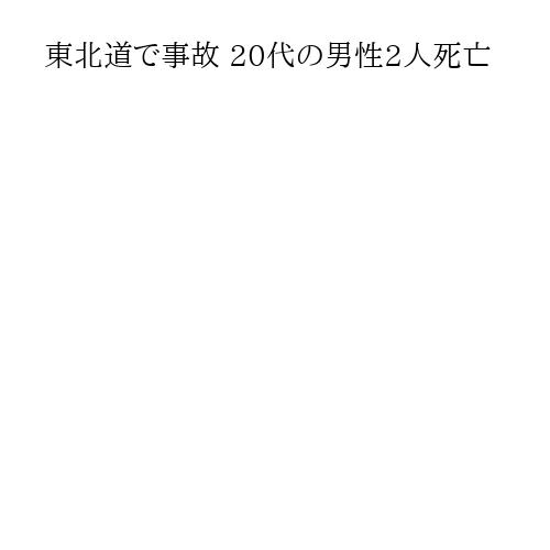 東北道で事故 20代の男性2人死亡