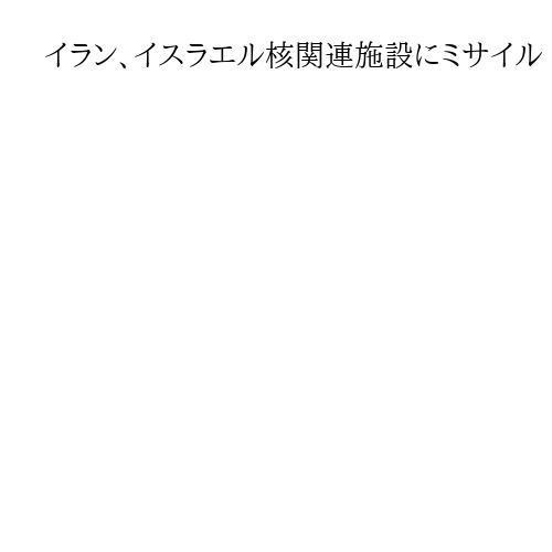 イラン、イスラエル核関連施設にミサイル　約40人負傷　イラン核関連施設攻撃への報復か