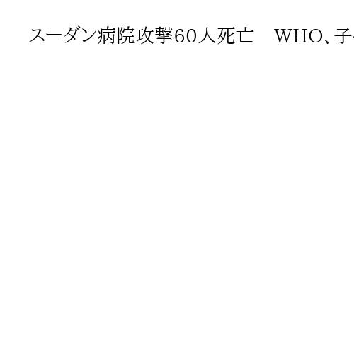 スーダン病院攻撃60人死亡　WHO、子供や患者ら犠牲