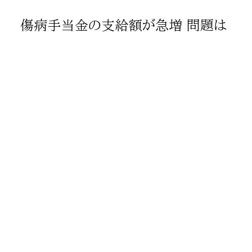 傷病手当金の支給額が急増 問題は